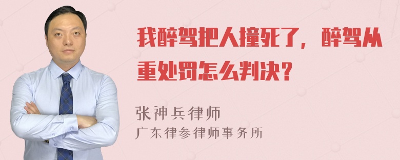 我醉驾把人撞死了，醉驾从重处罚怎么判决？