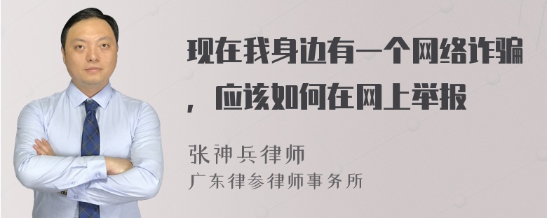 现在我身边有一个网络诈骗，应该如何在网上举报