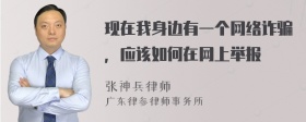 现在我身边有一个网络诈骗，应该如何在网上举报