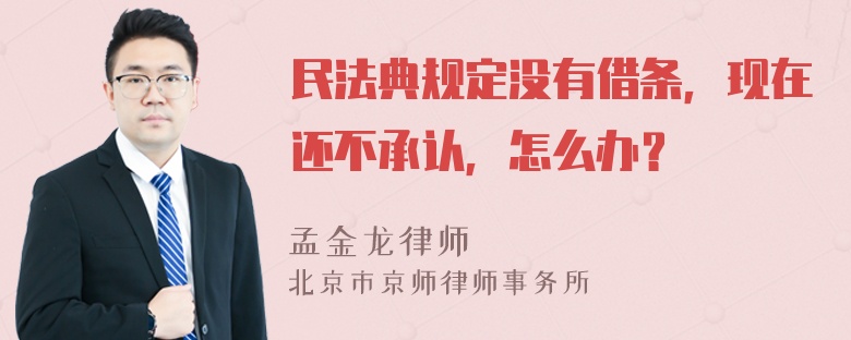 民法典规定没有借条，现在还不承认，怎么办？