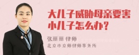 大儿子威胁母亲要害小儿子怎么办？