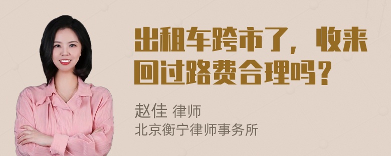 出租车跨市了，收来回过路费合理吗？