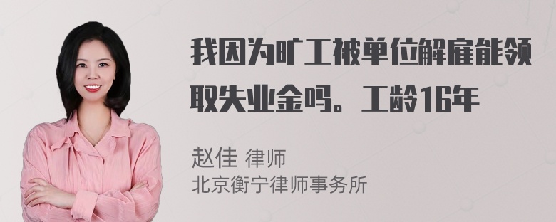 我因为旷工被单位解雇能领取失业金吗。工龄16年