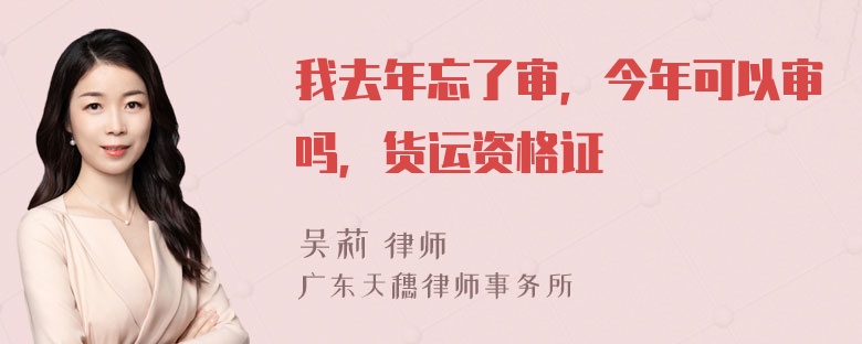 我去年忘了审，今年可以审吗，货运资格证