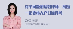 有个问题想请教律师，离婚一定要本人户口原件吗