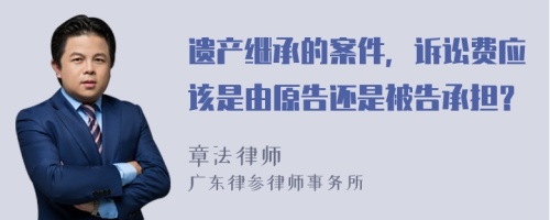 遗产继承的案件，诉讼费应该是由原告还是被告承担？