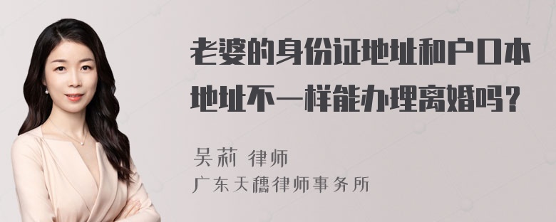 老婆的身份证地址和户口本地址不一样能办理离婚吗？