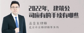 2022年，建筑公司应有的手续有哪些