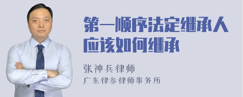 第一顺序法定继承人应该如何继承