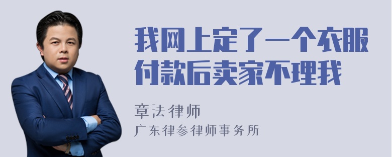 我网上定了一个衣服付款后卖家不理我