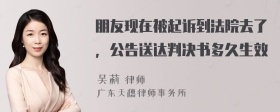 朋友现在被起诉到法院去了，公告送达判决书多久生效