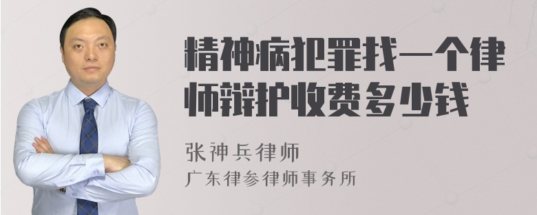 精神病犯罪找一个律师辩护收费多少钱