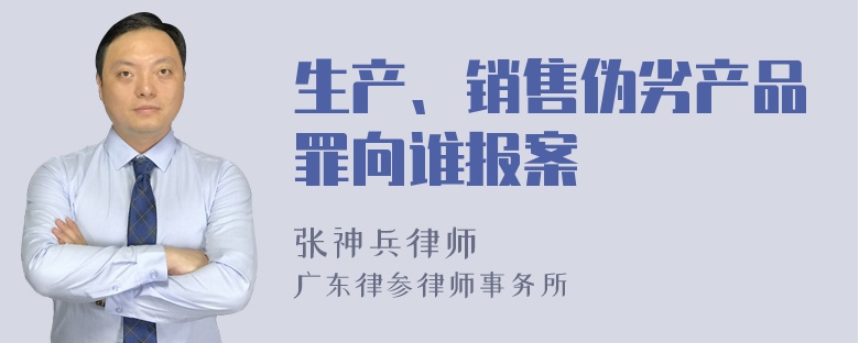 生产、销售伪劣产品罪向谁报案