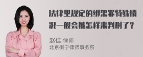 法律里规定的绑架罪特殊情况一般会被怎样来判刑了？