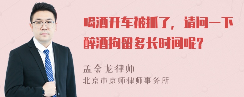 喝酒开车被抓了，请问一下醉酒拘留多长时间呢？