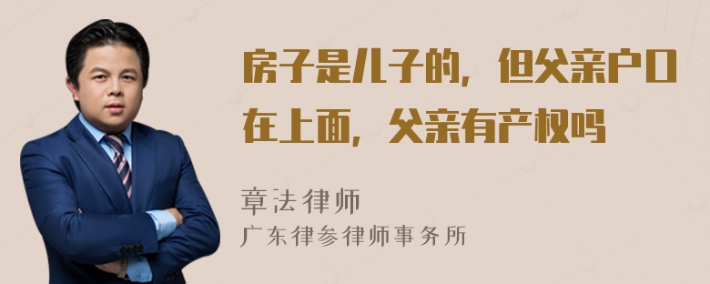 房子是儿子的，但父亲户口在上面，父亲有产权吗