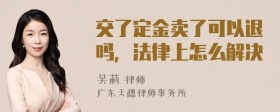 交了定金卖了可以退吗，法律上怎么解决