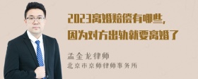 2023离婚赔偿有哪些，因为对方出轨就要离婚了