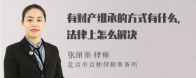 有财产继承的方式有什么，法律上怎么解决