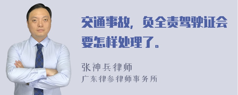 交通事故，负全责驾驶证会要怎样处理了。