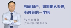 婚前财产，如果他人去世，有现任的一半吗