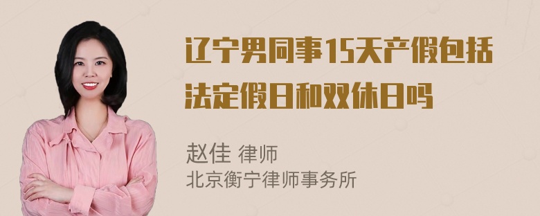 辽宁男同事15天产假包括法定假日和双休日吗