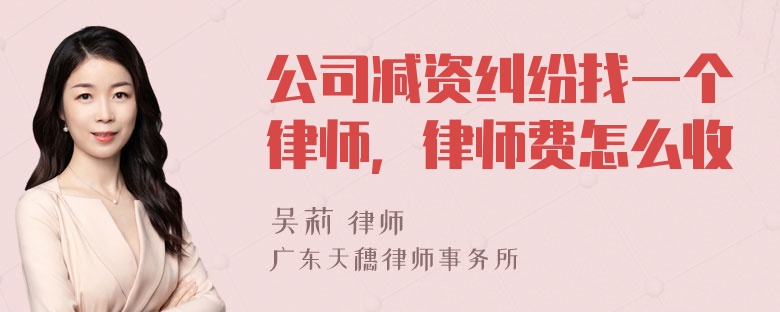 公司减资纠纷找一个律师，律师费怎么收