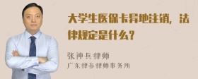 大学生医保卡异地注销，法律规定是什么？