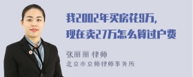 我2002年买房花9万，现在卖27万怎么算过户费