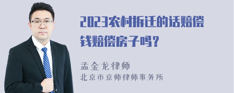 2023农村拆迁的话赔偿钱赔偿房子吗？