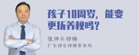 孩子10周岁，能变更抚养权吗？