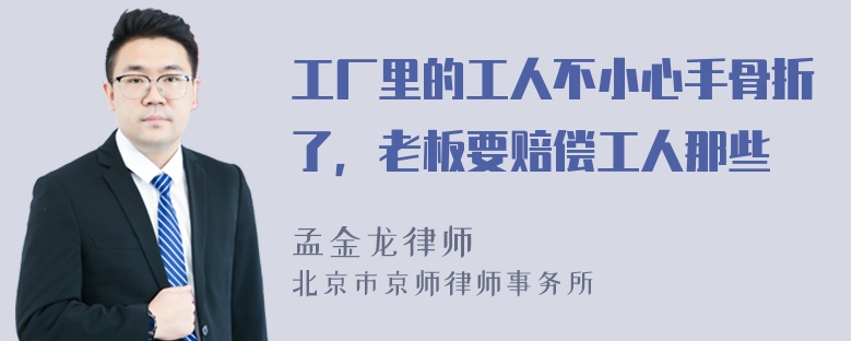 工厂里的工人不小心手骨折了，老板要赔偿工人那些