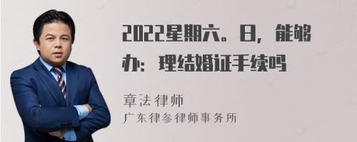 2022星期六。日，能够办：理结婚证手续吗