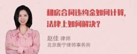 租房合同违约金如何计算，法律上如何解决？