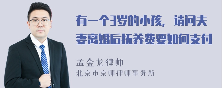 有一个3岁的小孩，请问夫妻离婚后抚养费要如何支付