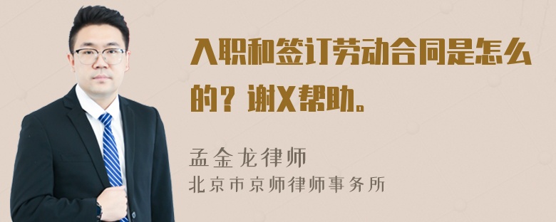 入职和签订劳动合同是怎么的？谢X帮助。