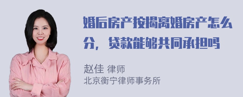 婚后房产按揭离婚房产怎么分，贷款能够共同承担吗