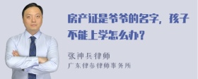 房产证是爷爷的名字，孩子不能上学怎么办？