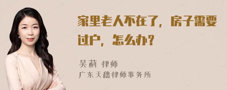 家里老人不在了，房子需要过户，怎么办？