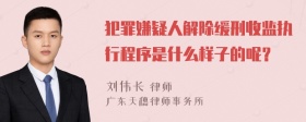 犯罪嫌疑人解除缓刑收监执行程序是什么样子的呢？