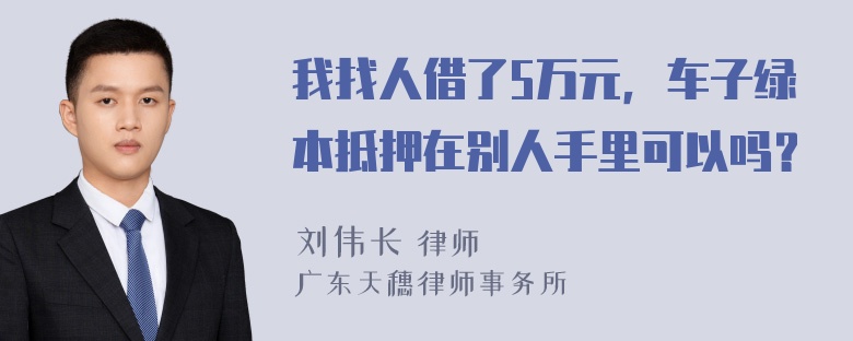 我找人借了5万元，车子绿本抵押在别人手里可以吗？