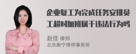 企业复工为完成任务安排员工超时加班属于违法行为吗