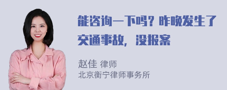 能咨询一下吗？昨晚发生了交通事故，没报案