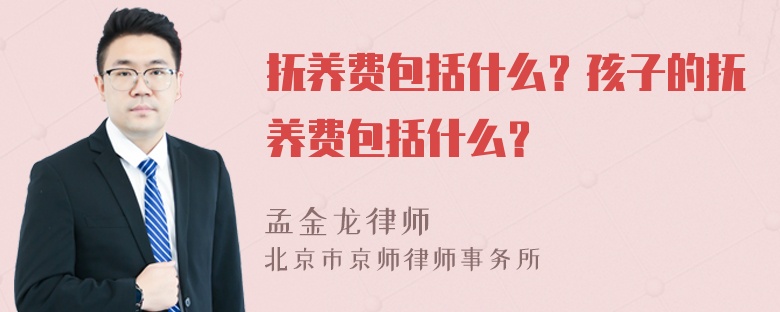 抚养费包括什么？孩子的抚养费包括什么？