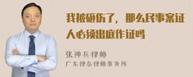 我被砸伤了，那么民事案证人必须出庭作证吗