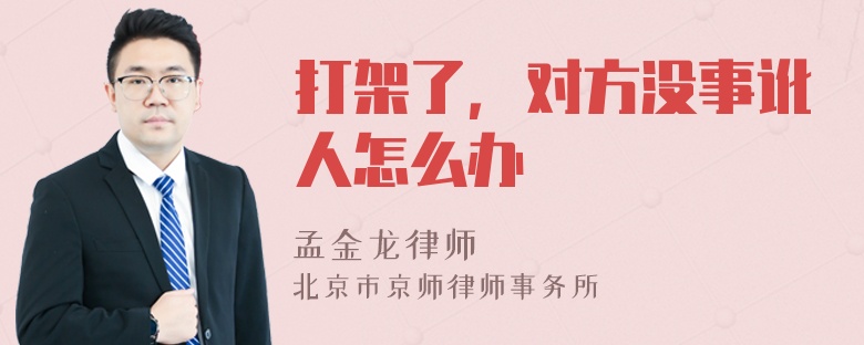 打架了，对方没事讹人怎么办