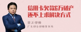 信用卡欠款6万破产还不上求解决方式