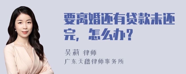 要离婚还有贷款未还完，怎么办？