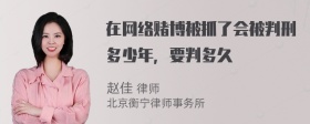 在网络赌博被抓了会被判刑多少年，要判多久