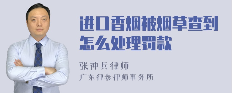 进口香烟被烟草查到怎么处理罚款